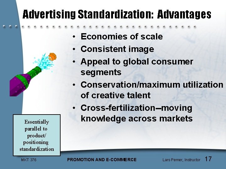 Advertising Standardization: Advantages Essentially parallel to product/ positioning standardization MKT 376 • Economies of