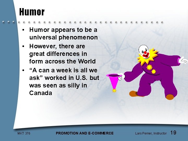 Humor • Humor appears to be a universal phenomenon • However, there are great
