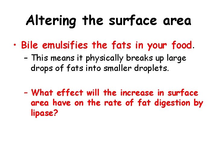 Altering the surface area • Bile emulsifies the fats in your food. – This