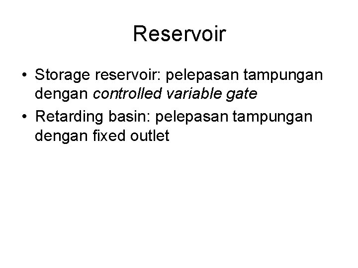 Reservoir • Storage reservoir: pelepasan tampungan dengan controlled variable gate • Retarding basin: pelepasan