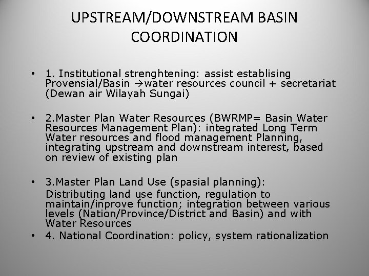 UPSTREAM/DOWNSTREAM BASIN COORDINATION • 1. Institutional strenghtening: assist establising Provensial/Basin water resources council +
