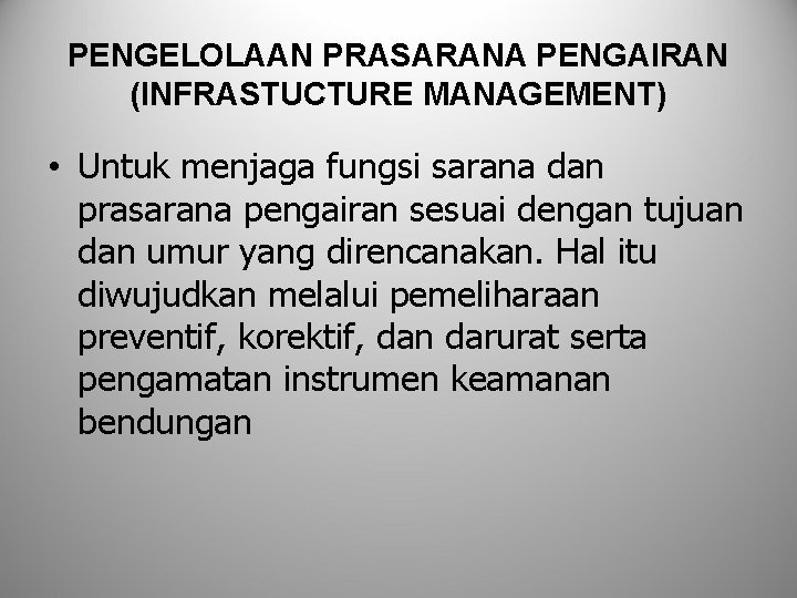 PENGELOLAAN PRASARANA PENGAIRAN (INFRASTUCTURE MANAGEMENT) • Untuk menjaga fungsi sarana dan prasarana pengairan sesuai