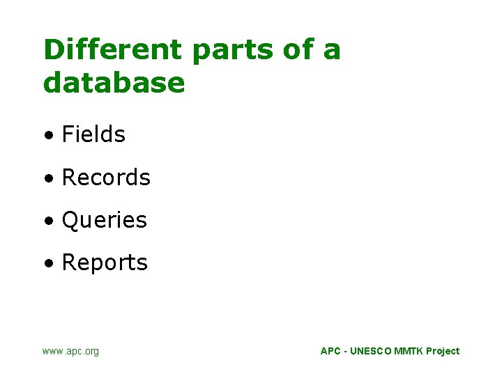 Different parts of a database • Fields • Records • Queries • Reports www.