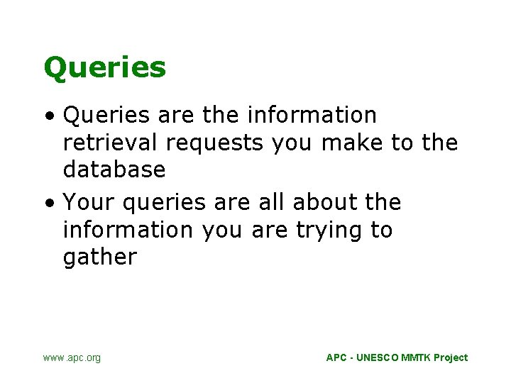 Queries • Queries are the information retrieval requests you make to the database •