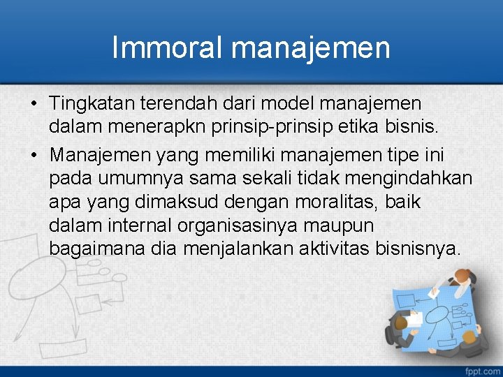 Immoral manajemen • Tingkatan terendah dari model manajemen dalam menerapkn prinsip-prinsip etika bisnis. •