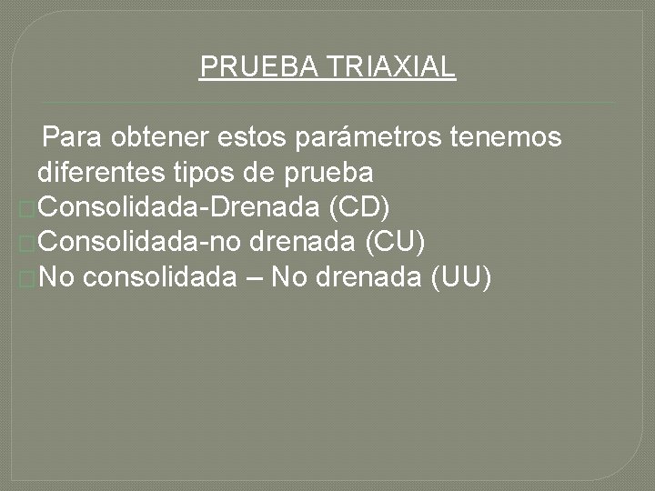 PRUEBA TRIAXIAL Para obtener estos parámetros tenemos diferentes tipos de prueba �Consolidada-Drenada (CD) �Consolidada-no