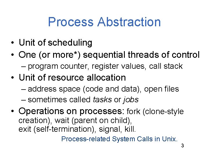 Process Abstraction • Unit of scheduling • One (or more*) sequential threads of control Process Abstraction • Unit of scheduling • One (or more*) sequential threads of control