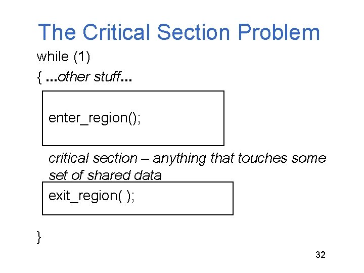 The Critical Section Problem while (1) {. . . other stuff. . . enter_region(); The Critical Section Problem while (1) {. . . other stuff. . . enter_region();