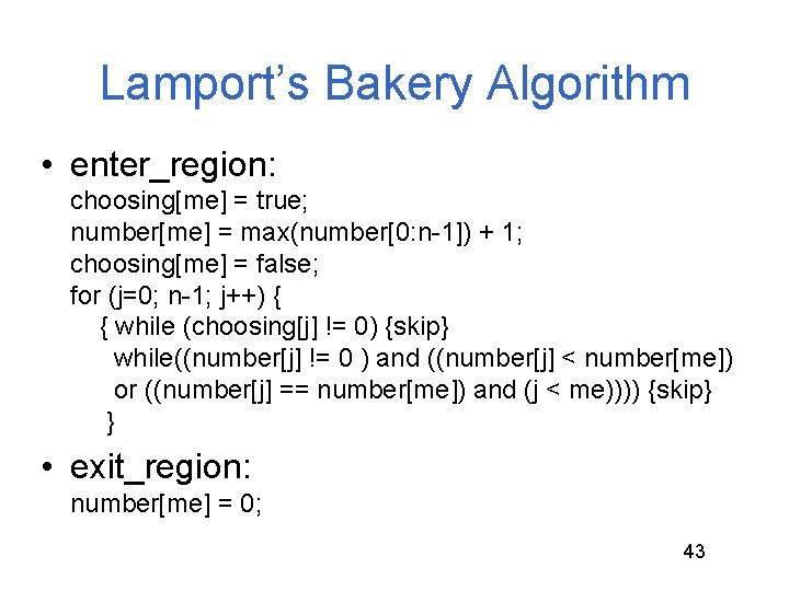 Lamport’s Bakery Algorithm • enter_region: choosing[me] = true; number[me] = max(number[0: n-1]) + 1;