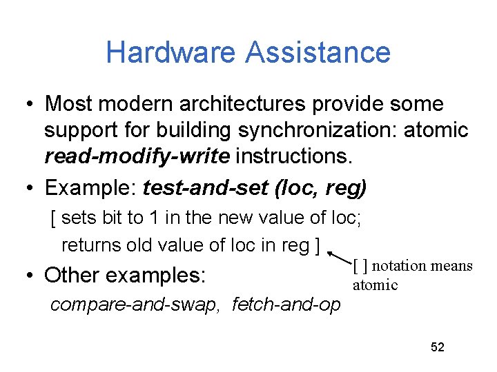 Hardware Assistance • Most modern architectures provide some support for building synchronization: atomic read-modify-write Hardware Assistance • Most modern architectures provide some support for building synchronization: atomic read-modify-write