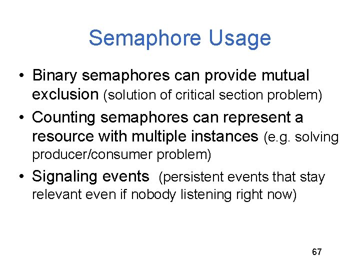 Semaphore Usage • Binary semaphores can provide mutual exclusion (solution of critical section problem) Semaphore Usage • Binary semaphores can provide mutual exclusion (solution of critical section problem)