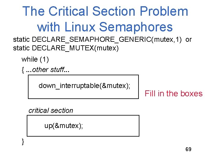 The Critical Section Problem with Linux Semaphores static DECLARE_SEMAPHORE_GENERIC(mutex, 1) or static DECLARE_MUTEX(mutex) while The Critical Section Problem with Linux Semaphores static DECLARE_SEMAPHORE_GENERIC(mutex, 1) or static DECLARE_MUTEX(mutex) while