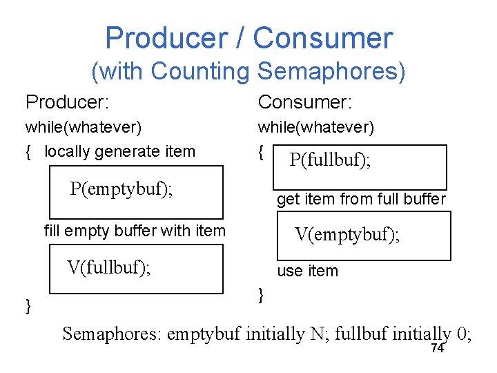 Producer / Consumer (with Counting Semaphores) Producer: Consumer: while(whatever) { locally generate item while(whatever) Producer / Consumer (with Counting Semaphores) Producer: Consumer: while(whatever) { locally generate item while(whatever)