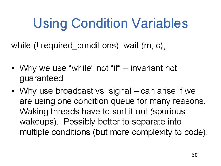 Using Condition Variables while (! required_conditions) wait (m, c); • Why we use “while” Using Condition Variables while (! required_conditions) wait (m, c); • Why we use “while”
