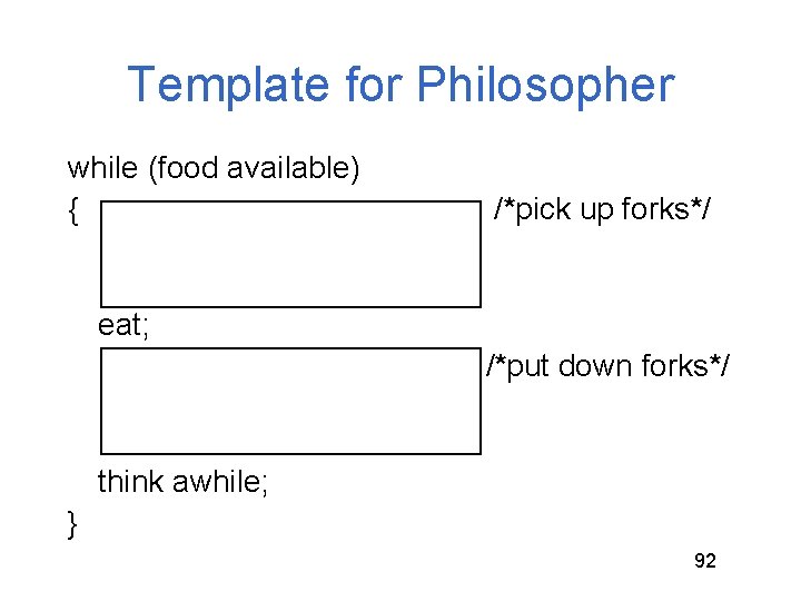 Template for Philosopher while (food available) { /*pick up forks*/ eat; /*put down forks*/ Template for Philosopher while (food available) { /*pick up forks*/ eat; /*put down forks*/