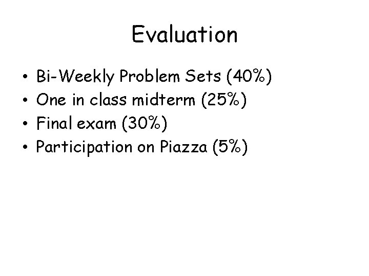 Evaluation • • Bi-Weekly Problem Sets (40%) One in class midterm (25%) Final exam