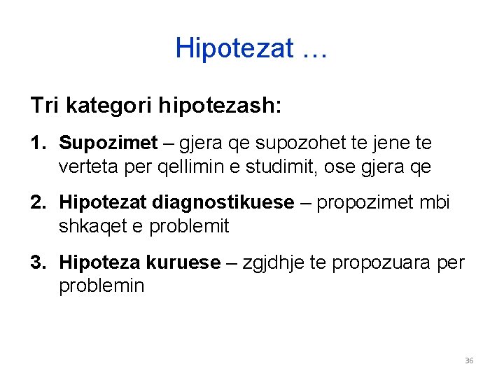 Hipotezat … Tri kategori hipotezash: 1. Supozimet – gjera qe supozohet te jene te