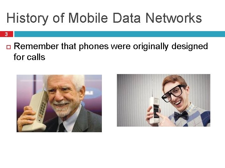 History of Mobile Data Networks 3 Remember that phones were originally designed for calls