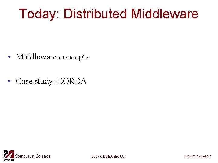 Today: Distributed Middleware • Middleware concepts • Case study: CORBA Computer Science CS 677: