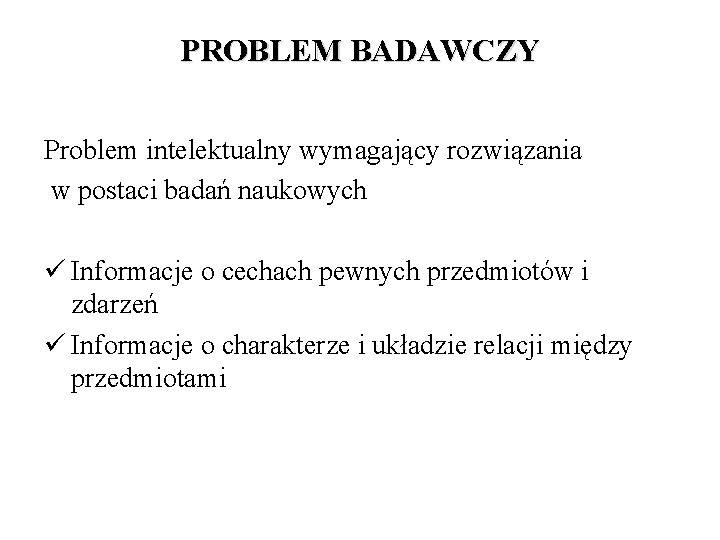 PROBLEM BADAWCZY Problem intelektualny wymagający rozwiązania w postaci badań naukowych ü Informacje o cechach