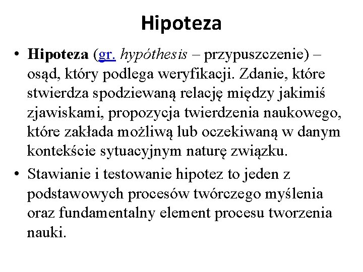 Hipoteza • Hipoteza (gr. hypóthesis – przypuszczenie) – osąd, który podlega weryfikacji. Zdanie, które