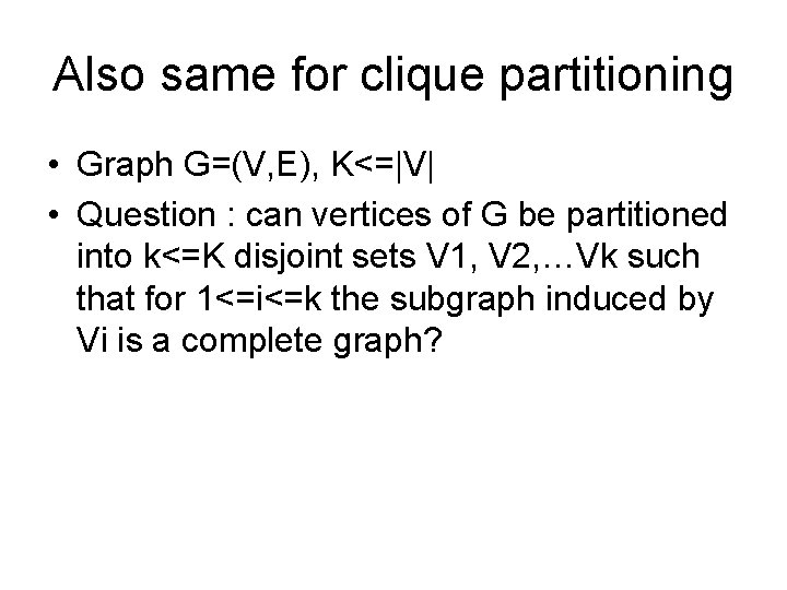 Also same for clique partitioning • Graph G=(V, E), K<=|V| • Question : can