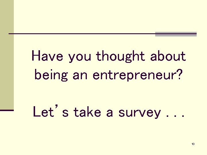 Have you thought about being an entrepreneur? Let’s take a survey. . . 10