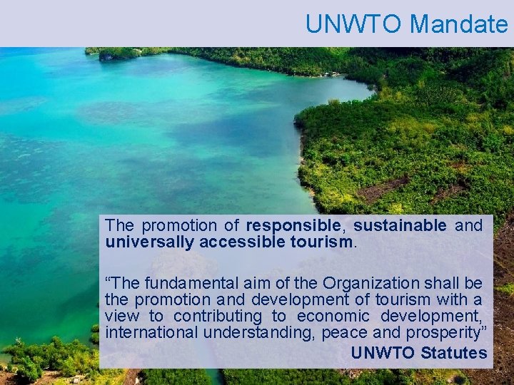 UNWTO Mandate The promotion of responsible, sustainable and universally accessible tourism. “The fundamental aim