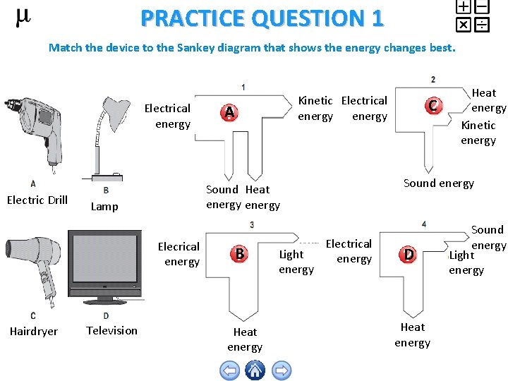 PRACTICE QUESTION 1 Match the device to the Sankey diagram that shows the energy