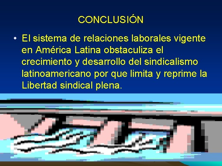 CONCLUSIÓN • El sistema de relaciones laborales vigente en América Latina obstaculiza el crecimiento