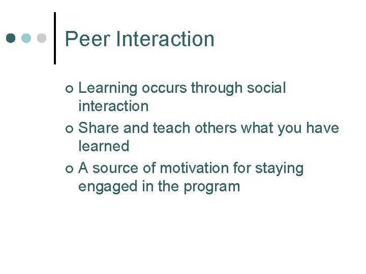 Peer Interaction Learning occurs through social interaction ¢ Share and teach others what you