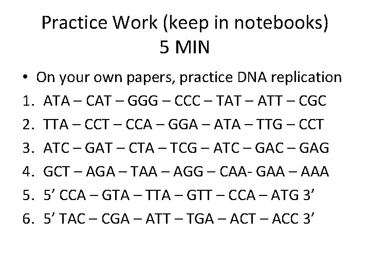 Practice Work (keep in notebooks) 5 MIN • On your own papers, practice DNA