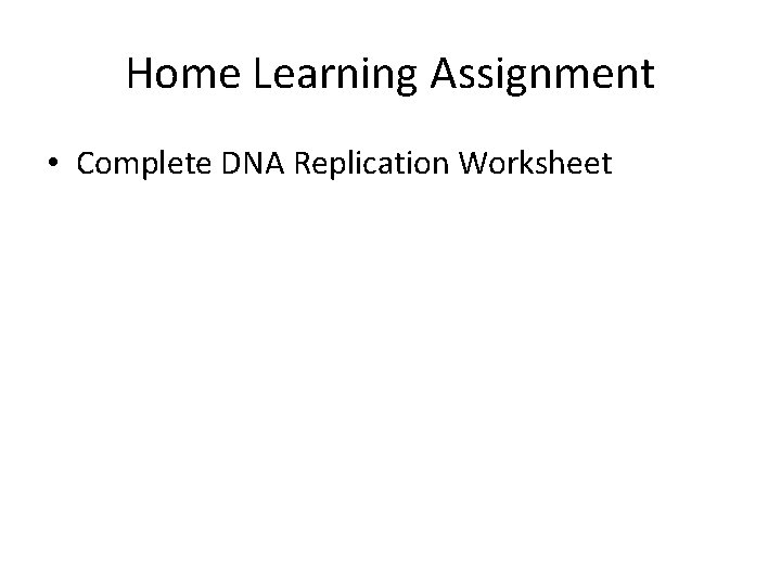 Home Learning Assignment • Complete DNA Replication Worksheet 