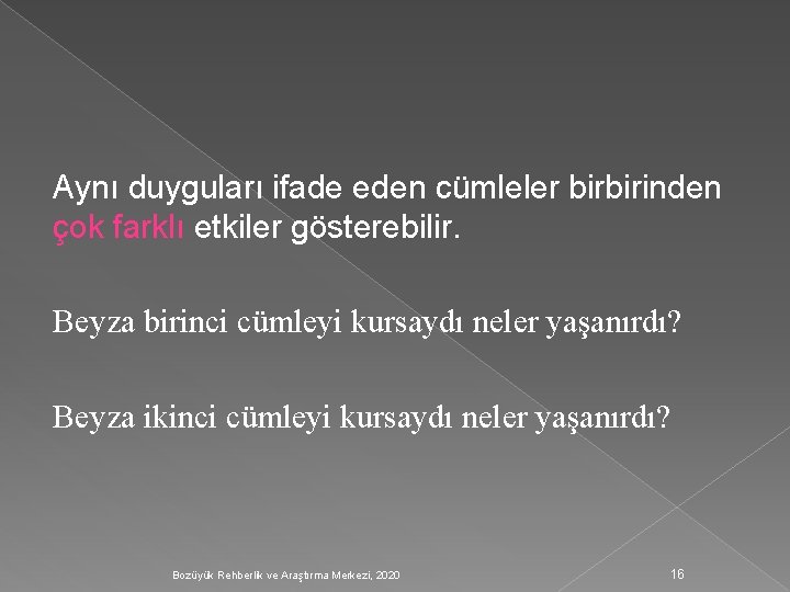 Aynı duyguları ifade eden cümleler birbirinden çok farklı etkiler gösterebilir. Beyza birinci cümleyi kursaydı