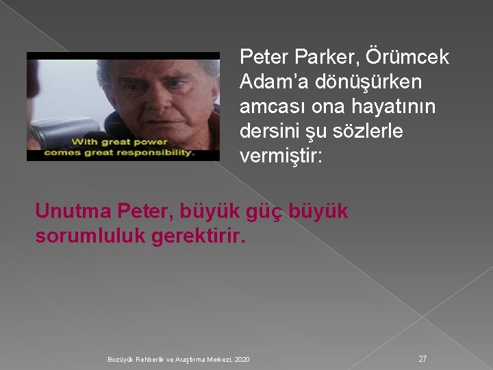 Peter Parker, Örümcek Adam’a dönüşürken amcası ona hayatının dersini şu sözlerle vermiştir: Unutma Peter,