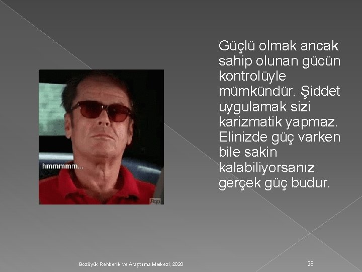 Güçlü olmak ancak sahip olunan gücün kontrolüyle mümkündür. Şiddet uygulamak sizi karizmatik yapmaz. Elinizde