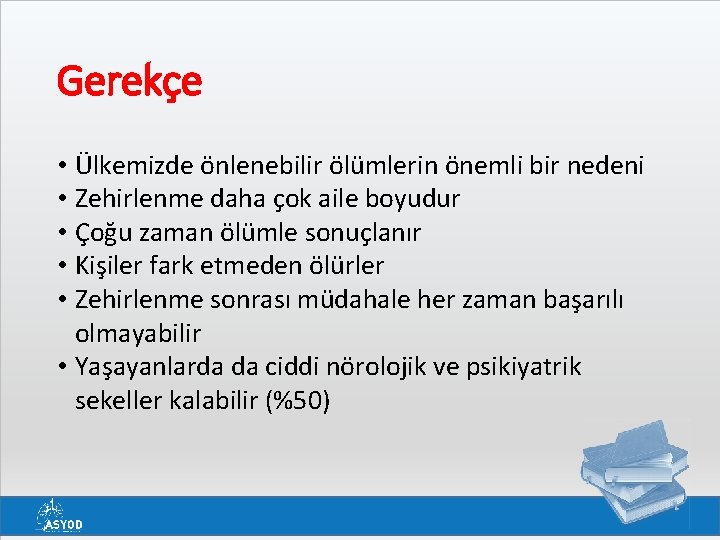Gerekçe • Ülkemizde önlenebilir ölümlerin önemli bir nedeni • Zehirlenme daha çok aile boyudur