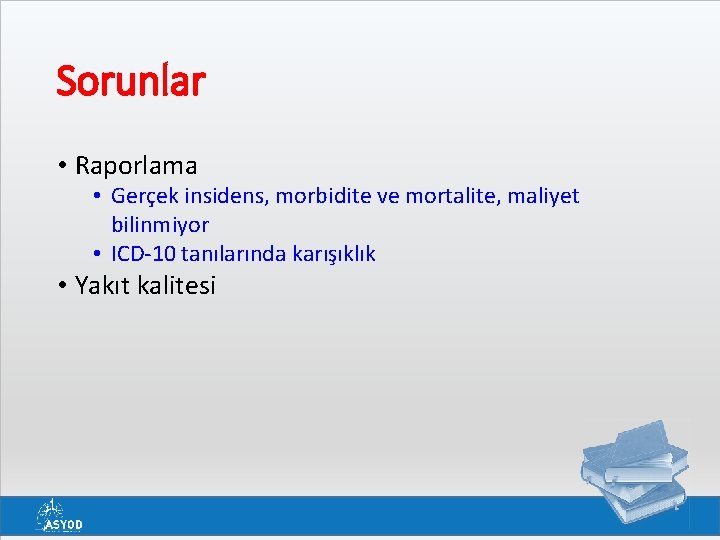 Sorunlar • Raporlama • Gerçek insidens, morbidite ve mortalite, maliyet bilinmiyor • ICD-10 tanılarında