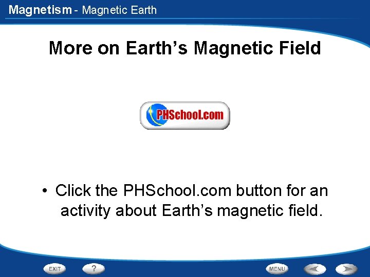 Magnetism - Magnetic Earth More on Earth’s Magnetic Field • Click the PHSchool. com