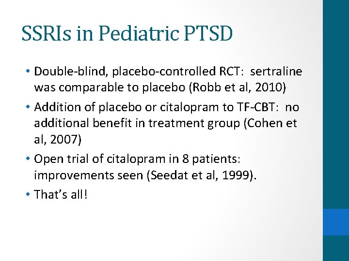 SSRIs in Pediatric PTSD • Double-blind, placebo-controlled RCT: sertraline was comparable to placebo (Robb