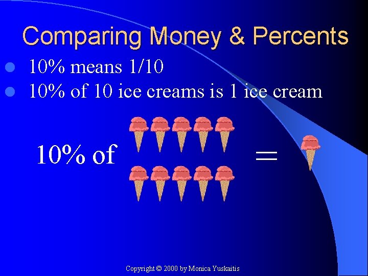 Comparing Money & Percents l l 10% means 1/10 10% of 10 ice creams
