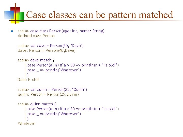 Case classes can be pattern matched n scala> case class Person(age: Int, name: String)