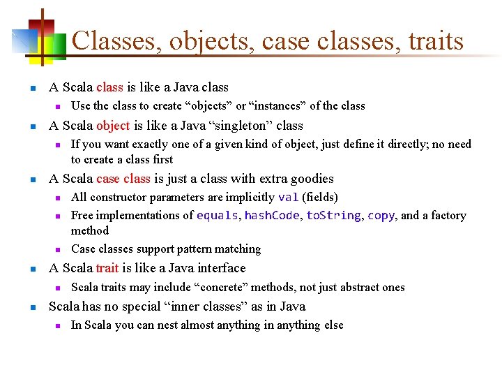 Classes, objects, case classes, traits n A Scala class is like a Java class