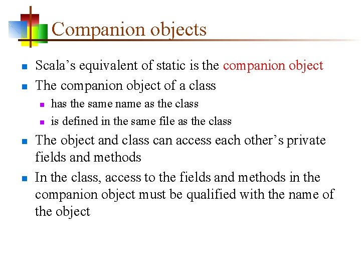 Companion objects n n Scala’s equivalent of static is the companion object The companion