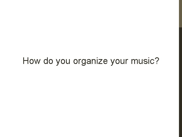 How do you organize your music? 