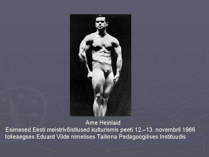 Arne Heinlaid Esimesed Eesti meistrivõistlused kulturismis peeti 12. – 13. novembril 1966 tolleaegses Eduard