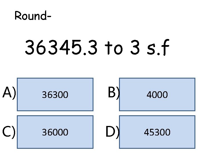 Round- 36345. 3 to 3 s. f A) 36300 B) 4000 C) 36000 D) Round- 36345. 3 to 3 s. f A) 36300 B) 4000 C) 36000 D)