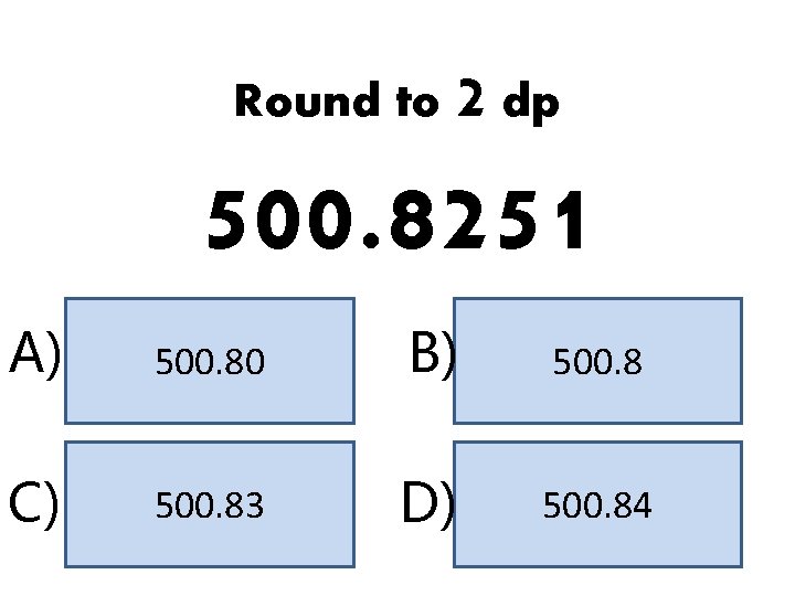 Round to 2 dp 500. 8251 A) 500. 80 B) 500. 8 C) 500. Round to 2 dp 500. 8251 A) 500. 80 B) 500. 8 C) 500.
