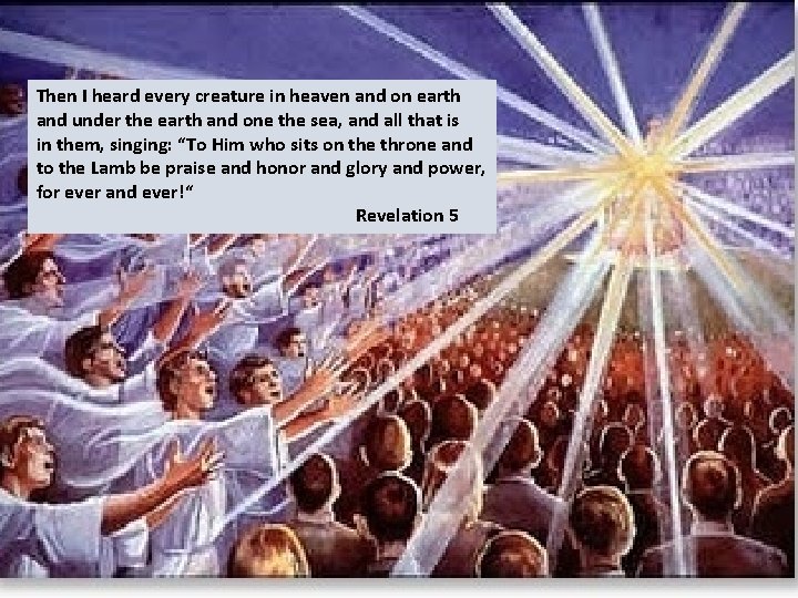 Then I heard every creature in heaven and on earth and under the earth