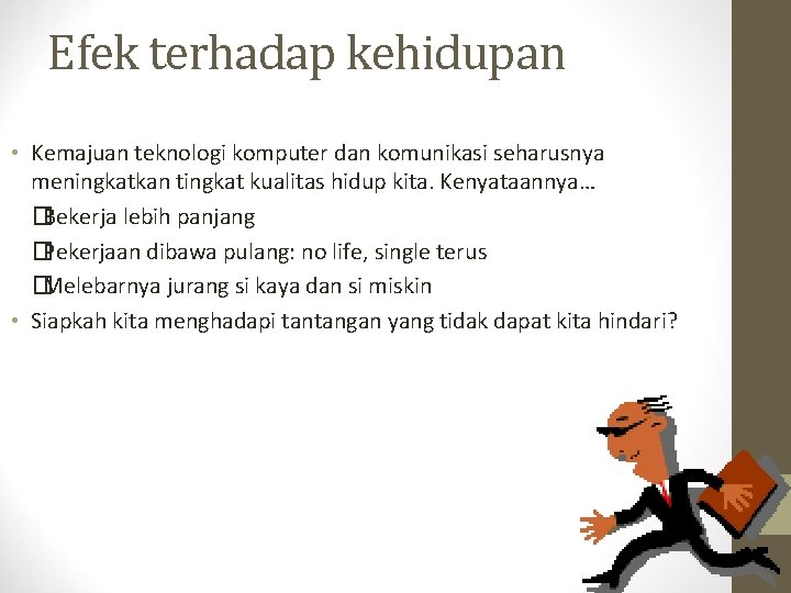 Efek terhadap kehidupan • Kemajuan teknologi komputer dan komunikasi seharusnya meningkatkan tingkat kualitas hidup